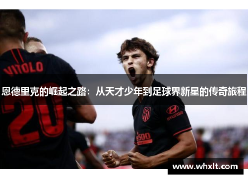 恩德里克的崛起之路：从天才少年到足球界新星的传奇旅程