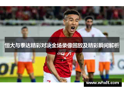 恒大与泰达精彩对决全场录像回放及精彩瞬间解析