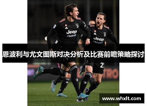 恩波利与尤文图斯对决分析及比赛前瞻策略探讨