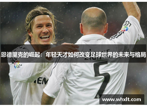 恩德里克的崛起：年轻天才如何改变足球世界的未来与格局
