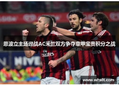 恩波立主场迎战AC米兰双方争夺意甲宝贵积分之战