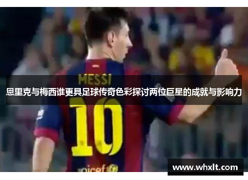 恩里克与梅西谁更具足球传奇色彩探讨两位巨星的成就与影响力