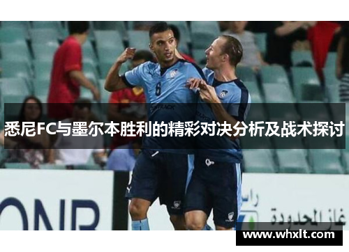 悉尼FC与墨尔本胜利的精彩对决分析及战术探讨 悉尼FC与墨尔本胜利的精彩对决分析及战术探讨