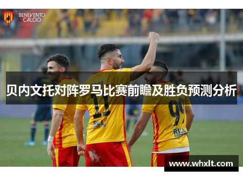 贝内文托对阵罗马比赛前瞻及胜负预测分析
