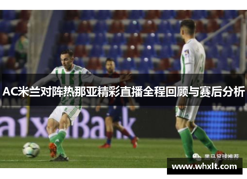 AC米兰对阵热那亚精彩直播全程回顾与赛后分析