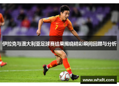 伊拉克与澳大利亚足球赛结果揭晓精彩瞬间回顾与分析