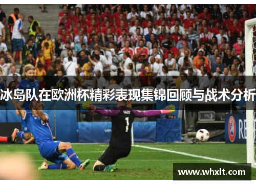 冰岛队在欧洲杯精彩表现集锦回顾与战术分析